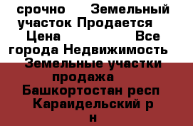 срочно!    Земельный участок!Продается! › Цена ­ 1 000 000 - Все города Недвижимость » Земельные участки продажа   . Башкортостан респ.,Караидельский р-н